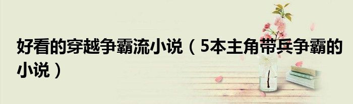 好看的穿越争霸流小说(5本主角带兵争霸的小说)