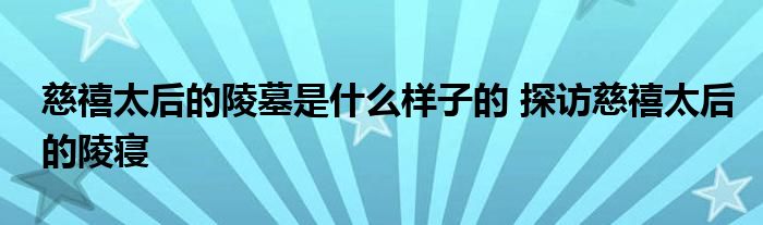 慈禧太后的陵墓是什么样子的 探访慈禧太后的陵寝