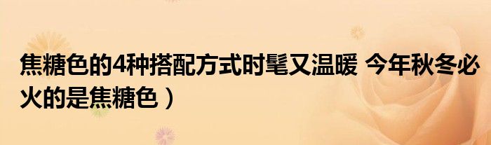 焦糖色的4种搭配方式时髦又温暖 今年秋冬必火的是焦糖色)