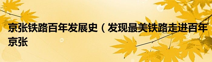京张铁路百年发展史(发现最美铁路走进百年京张