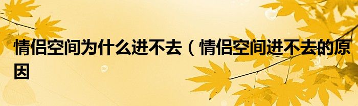 情侣空间为什么进不去(情侣空间进不去的原因