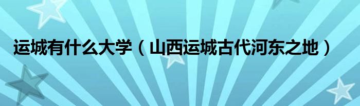 运城有什么大学(山西运城古代河东之地)