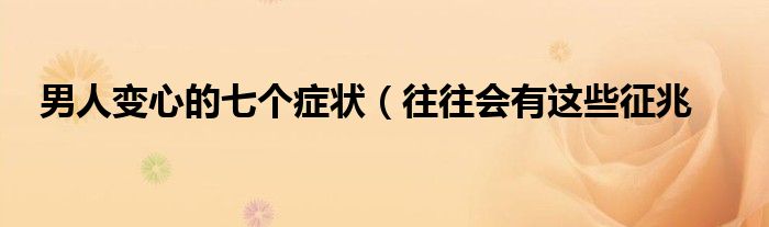 男人变心的七个症状(往往会有这些征兆