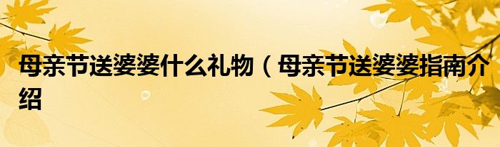母亲节送婆婆什么礼物(母亲节送婆婆指南介绍
