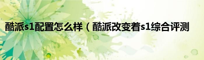 酷派s1配置怎么样(酷派改变着s1综合评测