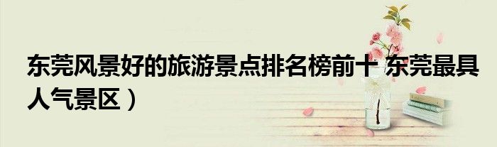 东莞风景好的旅游景点排名榜前十 东莞最具人气景区)