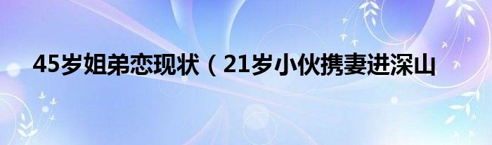 45岁姐弟恋现状(21岁小伙携妻进深山