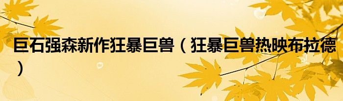 巨石强森新作狂暴巨兽(狂暴巨兽热映布拉德)