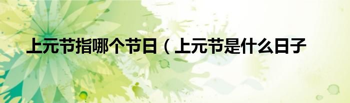 上元节指哪个节日(上元节是什么日子