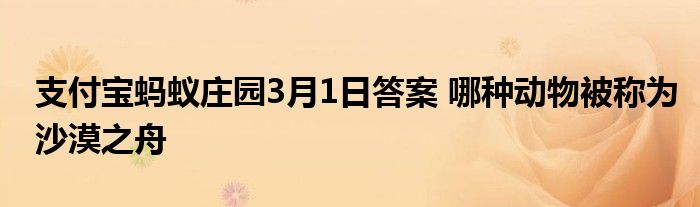 支付宝蚂蚁庄园3月1日答案 哪种动物被称为沙漠之舟