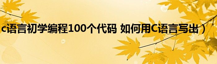 c语言初学编程100个代码 如何用C语言写出)