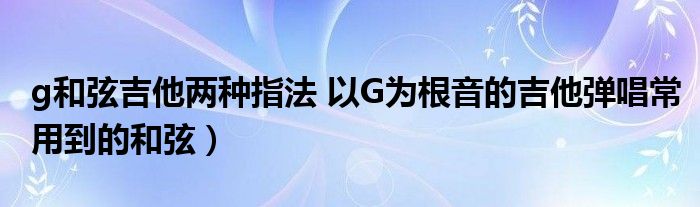 g和弦吉他两种指法 以G为根音的吉他弹唱常用到的和弦)