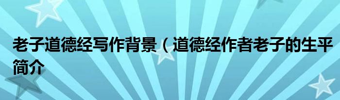 老子道德经写作背景(道德经作者老子的生平简介