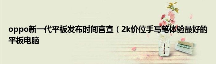 oppo新一代平板发布时间官宣(2k价位手写笔体验最好的平板电脑