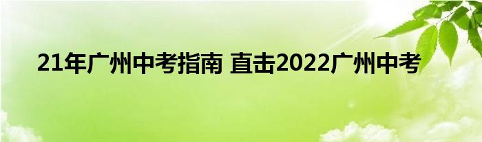 21年广州中考指南 直击2022广州中考