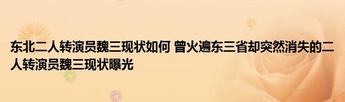 东北二人转演员魏三现状如何 曾火遍东三省却突然消失的二人转演员魏三现状曝光