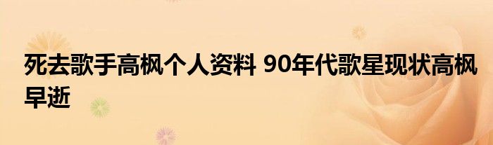 死去歌手高枫个人资料 90年代歌星现状高枫早逝