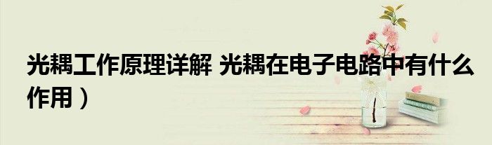光耦工作原理详解 光耦在电子电路中有什么作用)