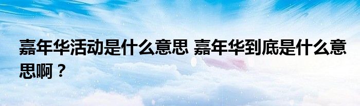 嘉年华活动是什么意思 嘉年华到底是什么意思啊?