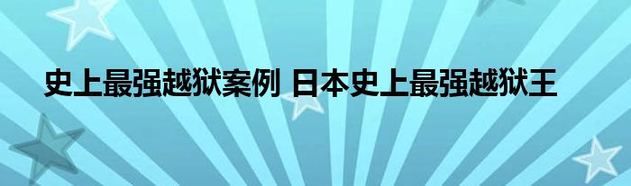 史上最强越狱案例 日本史上最强越狱王