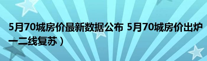 5月70城房价最新数据公布 5月70城房价出炉一二线复苏)