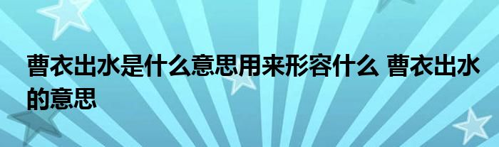 曹衣出水是什么意思用来形容什么 曹衣出水的意思