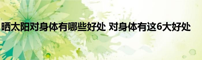 晒太阳对身体有哪些好处 对身体有这6大好处