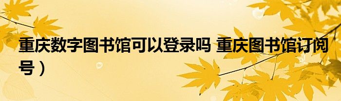 重庆数字图书馆可以登录吗 重庆图书馆订阅号）