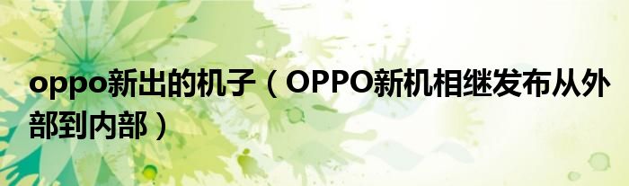 oppo新出的机子(OPPO新机相继发布从外部到内部)