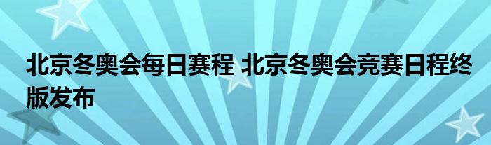 北京冬奥会每日赛程 北京冬奥会竞赛日程终版发布