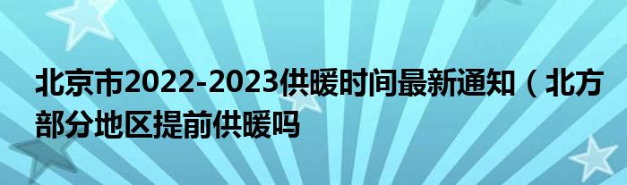 北京市2022-2023供暖时间最新通知(北方部分地区提前供暖吗
