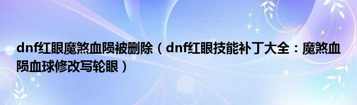 dnf红眼魔煞血陨被删除(dnf红眼技能补丁大全:魔煞血陨血球修改写轮眼)