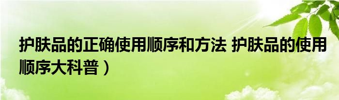 护肤品的正确使用顺序和方法 护肤品的使用顺序大科普)