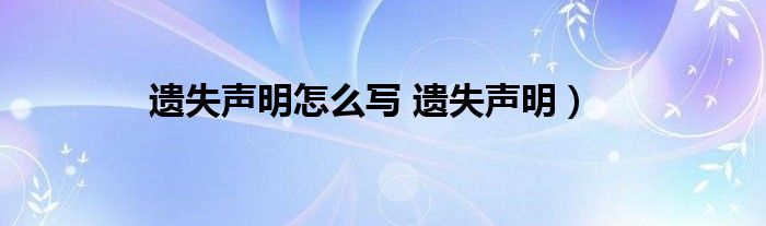 遗失声明怎么写 遗失声明)