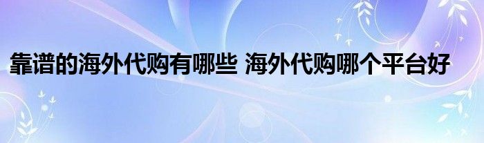 靠谱的海外代购有哪些 海外代购哪个平台好
