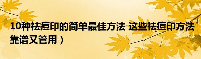 10种祛痘印的简单最佳方法 这些祛痘印方法靠谱又管用)