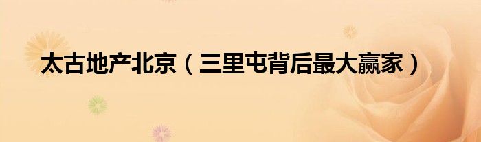 太古地产北京(三里屯背后最大赢家)