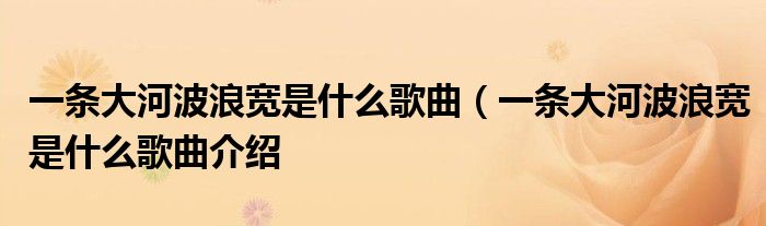 一条大河波浪宽是什么歌曲(一条大河波浪宽是什么歌曲介绍