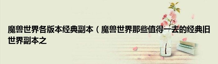魔兽世界各版本经典副本(魔兽世界那些值得一去的经典旧世界副本之