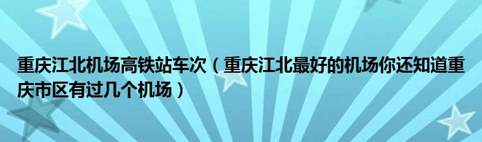 重庆江北机场高铁站车次（重庆江北最好的机场你还知道重庆市区有过几个机场）