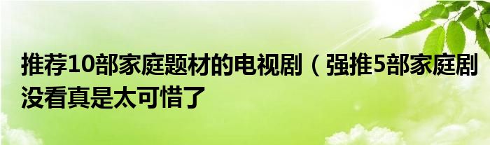 推荐10部家庭题材的电视剧(强推5部家庭剧没看真是太可惜了
