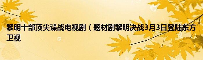 黎明十部顶尖谍战电视剧(题材剧黎明决战3月3日登陆东方卫视