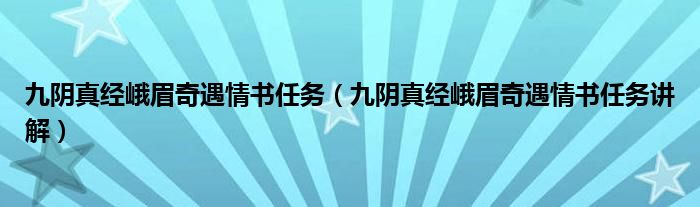 九阴真经峨眉奇遇情书任务（九阴真经峨眉奇遇情书任务讲解）