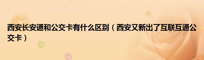 西安长安通和公交卡有什么区别(西安又新出了互联互通公交卡)