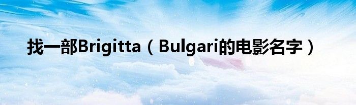 找一部Brigitta(Bulgari的电影名字)