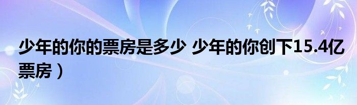 少年的你的票房是多少 少年的你创下15.4亿票房)
