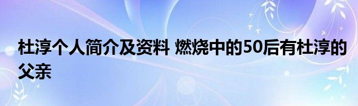 杜淳个人简介及资料 燃烧中的50后有杜淳的父亲