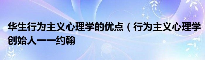 华生行为主义心理学的优点(行为主义心理学创始人一一约翰
