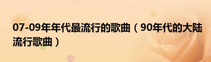 07-09年年代最流行的歌曲(90年代的大陆流行歌曲)