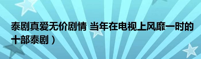 泰剧真爱无价剧情 当年在电视上风靡一时的十部泰剧)